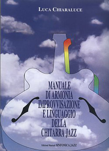 Luca Chiaraluce: MANUALE DI ARMONIA IMPROVVISAZIONE E LINGUAGGIO NELLA CHITARRA JAZZ